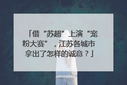借“苏超”上演“宠粉大赛”，江苏各城市拿出了怎样的诚意？