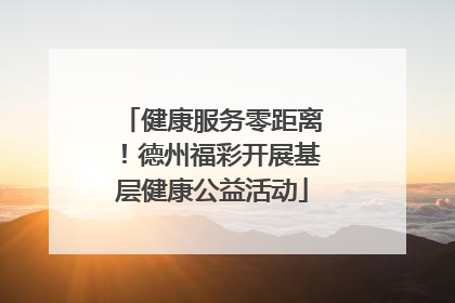 健康服务零距离！德州福彩开展基层健康公益活动