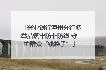 兴业银行漳州分行多举措筑牢防非防线 守护群众“钱袋子”
