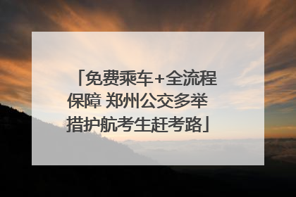 免费乘车+全流程保障 郑州公交多举措护航考生赶考路