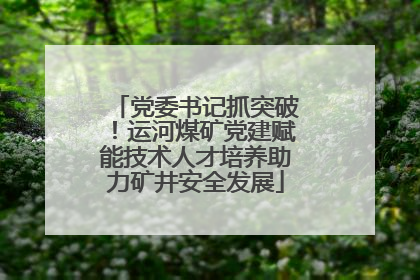 党委书记抓突破！运河煤矿党建赋能技术人才培养助力矿井安全发展
