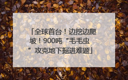 全球首台！边挖边爬坡！900吨“毛毛虫”攻克地下掘进难题
