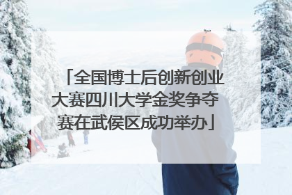 全国博士后创新创业大赛四川大学金奖争夺赛在武侯区成功举办