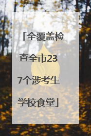 全覆盖检查全市237个涉考生学校食堂