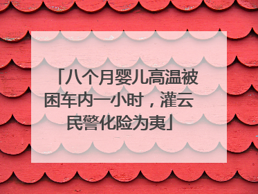 八个月婴儿高温被困车内一小时，灌云民警化险为夷