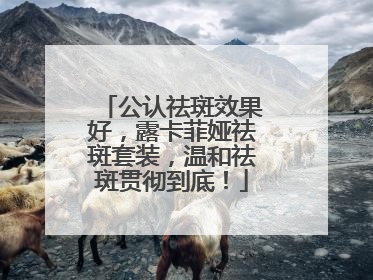 公认祛斑效果好，露卡菲娅祛斑套装，温和祛斑贯彻到底！