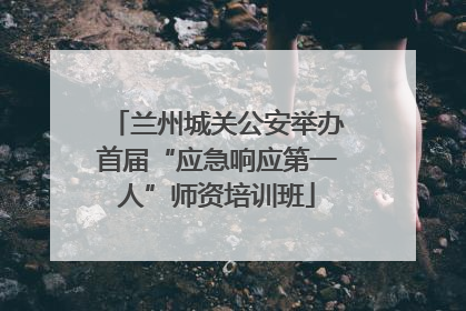 兰州城关公安举办首届“应急响应第一人”师资培训班