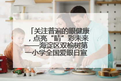 关注普遍的眼健康，点亮“睛”彩未来——海淀区双榆树第一小学全国爱眼日宣传教育活动