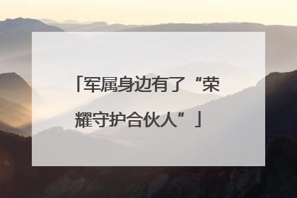 军属身边有了“荣耀守护合伙人”