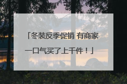 冬装反季促销 有商家一口气买了上千件！