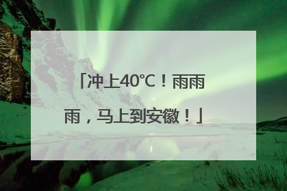 冲上40℃！雨雨雨，马上到安徽！