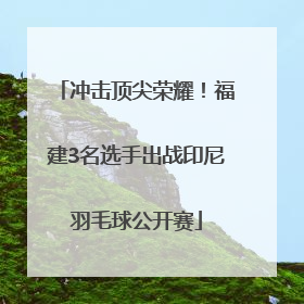 冲击顶尖荣耀！福建3名选手出战印尼羽毛球公开赛