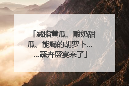 减脂黄瓜、酸奶甜瓜、能喝的胡萝卜……蔬卉盛宴来了