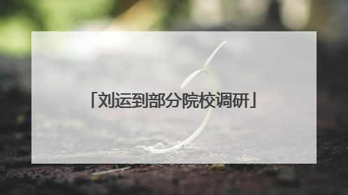 刘运到部分院校调研