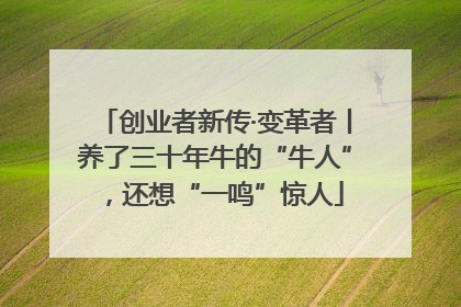 创业者新传·变革者丨养了三十年牛的“牛人”，还想“一鸣”惊人