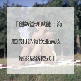 创新管理赋能：海底捞打造餐饮业高质量发展新模式