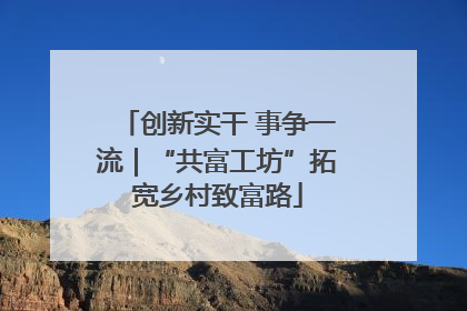 创新实干 事争一流｜“共富工坊”拓宽乡村致富路