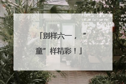 别样六一，“童”样精彩！
