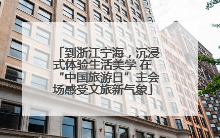 到浙江宁海，沉浸式体验生活美学 在“中国旅游日”主会场感受文旅新气象