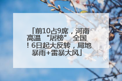 前10占9席，河南高温 “屠榜” 全国！6日起大反转，局地暴雨+雷暴大风