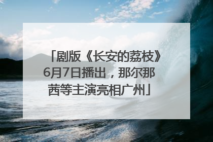 剧版《长安的荔枝》6月7日播出，那尔那茜等主演亮相广州