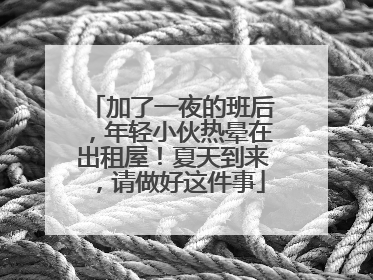 加了一夜的班后，年轻小伙热晕在出租屋！夏天到来，请做好这件事