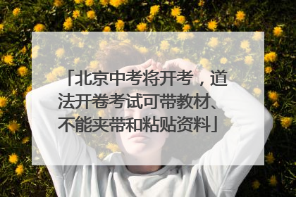 北京中考将开考，道法开卷考试可带教材、不能夹带和粘贴资料