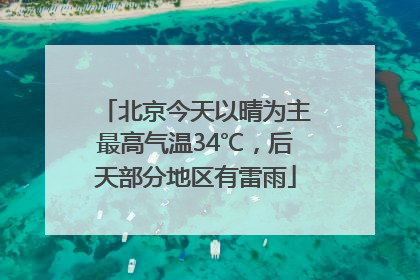 北京今天以晴为主最高气温34℃，后天部分地区有雷雨