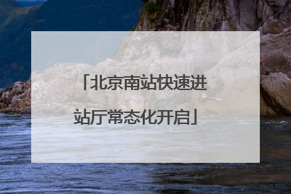 北京南站快速进站厅常态化开启
