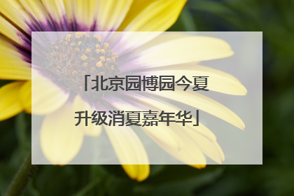 北京园博园今夏升级消夏嘉年华