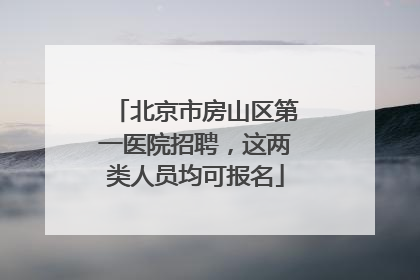 北京市房山区第一医院招聘，这两类人员均可报名