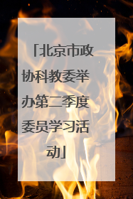 北京市政协科教委举办第二季度委员学习活动