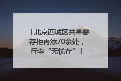 北京西城区共享寄存柜再添70余处，行李“无忧存”
