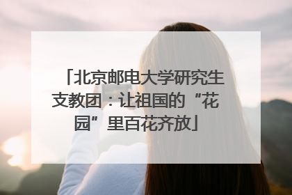 北京邮电大学研究生支教团：让祖国的“花园”里百花齐放