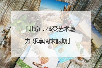 北京：感受艺术魅力 乐享周末假期