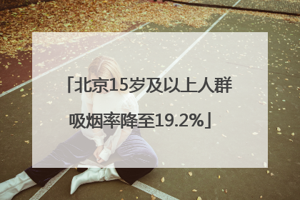北京15岁及以上人群吸烟率降至19.2%