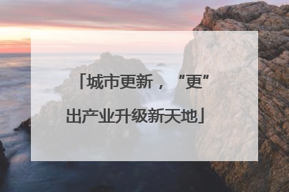 城市更新，“更”出产业升级新天地