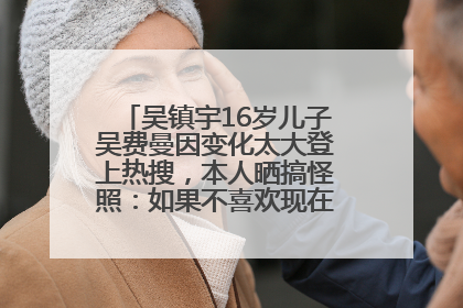 吴镇宇16岁儿子吴费曼因变化太大登上热搜，本人晒搞怪照：如果不喜欢现在的我可以离开
