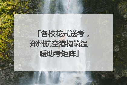 各校花式送考，郑州航空港构筑温暖助考矩阵