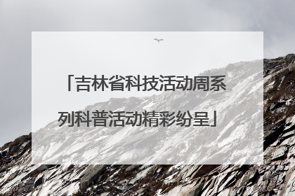 吉林省科技活动周系列科普活动精彩纷呈