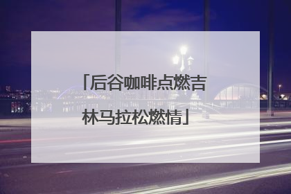 后谷咖啡点燃吉林马拉松燃情