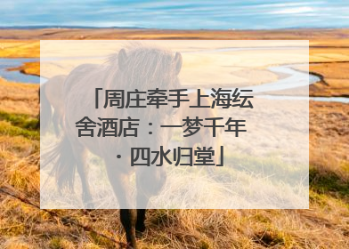 周庄牵手上海纭舍酒店：一梦千年・四水归堂