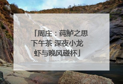 周庄：莼鲈之思下午茶 深夜小龙虾与晚风碰杯