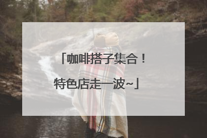 咖啡搭子集合！特色店走一波~