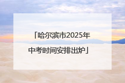 哈尔滨市2025年中考时间安排出炉