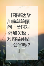哥斯达黎加前总统顾问：美国对外加关税，对内猛补贴，公平吗？