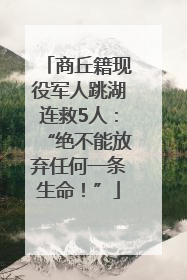 商丘籍现役军人跳湖连救5人:“绝不能放弃任何一条生命!”