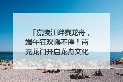 嘉陵江畔赛龙舟，端午狂欢嗨不停！南充龙门开启龙舟文化盛宴｜镜观四川