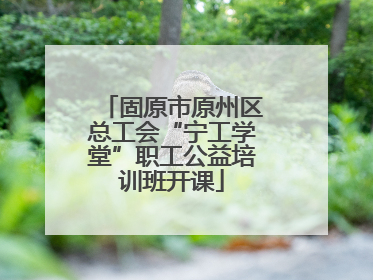 固原市原州区总工会“宁工学堂”职工公益培训班开课