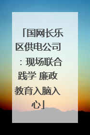 国网长乐区供电公司：现场联合践学 廉政教育入脑入心